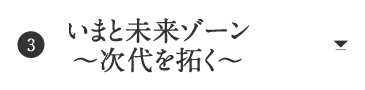 いまと未来ゾーン 〜次代を拓く〜