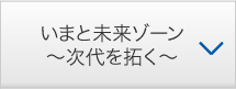 いまと未来ゾーン〜次代を拓く〜