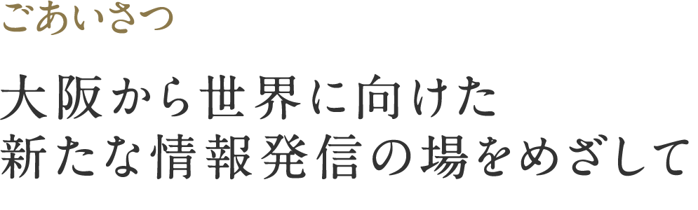 館長よりごあいさつ｜大阪から世界に向けた新たな情報発信の場を目指して｜田辺三菱製薬株式会社 代表取締役会長　土屋 裕弘